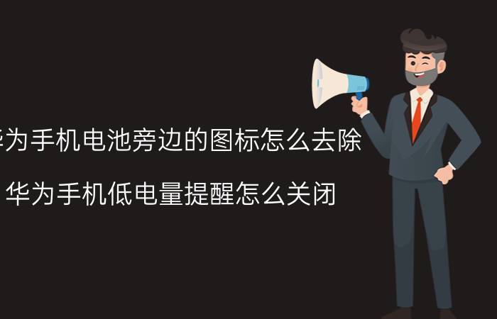 华为手机电池旁边的图标怎么去除 华为手机低电量提醒怎么关闭？